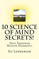 10 Science Of Mind Secrets!: That Empower Health Harmony! 1977607764 Book Cover