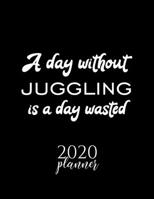A Day Without Juggling Is A Day Wasted 2020 Planner: Nice 2020 Calendar for Juggling Fan | Christmas Gift Idea Juggling Theme | Juggling Lover Journal for 2020 | 120 pages 8.5x11 inches 1711621978 Book Cover