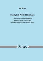 Theological-Political Resistance. the Role of Dietrich Bonhoeffer and Hans-Bernd Von Haeften in the German Resistance Against Hitler 3832520961 Book Cover