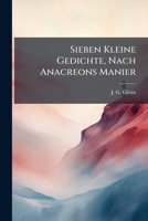 Sieben Kleine Gedichte, Nach Anacreons Manier 1278233113 Book Cover