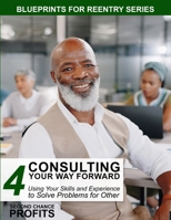 Consulting Your Way Forward: Using Your Skills and Experience to Solve Problems for Others (Blueprints for Reentry) B0FXW9H4M6 Book Cover