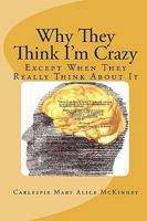 Why They Think I'm Crazy: Except When They Really Think About It 0615336191 Book Cover