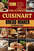 The Ultimate Cuisinart Bread Maker Cookbook: 1200 Days of Baking Bliss: From Simple Loaves to Artisan Delights, Mastering Your Cuisinart Bread Maker B0CR68T23L Book Cover