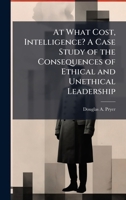 At What Cost, Intelligence? A Case Study of the Consequences of Ethical and Unethical Leadership 1025139119 Book Cover
