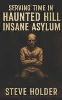 Serving Time in Haunted Hill Insane Asylum B08R68BSM2 Book Cover