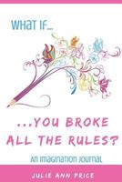 What If...You Broke All the Rules?: An Imagination Journal 1977941087 Book Cover