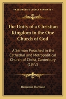 The Unity of a Christian Kingdom in the One Church of God: A Sermon Preached in the Cathedral and Metropolitical Church of Christ, Canterbury 1165070650 Book Cover