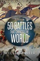 50 Battles That Changed the World: The Conflicts That Most Influenced the Course of History 0760766096 Book Cover