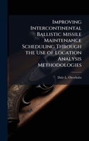 Improving Intercontinental Ballistic Missile Maintenance Scheduling Through the Use of Location Analysis Methodologies 1025109775 Book Cover