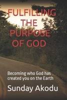 FULFILLING THE PURPOSE OF GOD: Becoming who God has created you on the Earth B089TV9GCB Book Cover