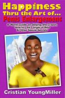 Happiness thru the Art of... Penis Enlargement: A 'Novel Guide' to Jelqing, the G-Spot, How to Last Longer in Bed, and Other Sexual Secrets 0982713207 Book Cover
