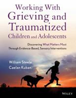 Working with Grieving and Traumatized Children and Adolescents: Discovering What Matters Most Through Evidence-Based, Sensory Interventions 1118543173 Book Cover