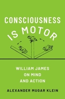 Consciousness is Motor: William James on Mind and Action 0190085843 Book Cover