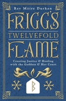 Frigg's Twelvefold Flame: Creating Justice & Healing with the Goddess & Her Court 0738783773 Book Cover