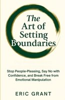 The Art of Setting Boundaries: Stop People-Pleasing, Say No with Confidence, and Break Free from Emotional Manipulation (The Empowered Living Series) B0FH4TDBL3 Book Cover