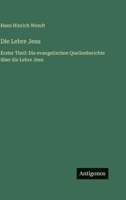 Die Lehre Jesu: Erster Theil: Die evangelischen Quellenberichte über die Lehre Jesu 3563998302 Book Cover
