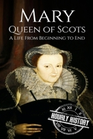 Mary Queen of Scots: A Life From Beginning to End (Royalty Biography, #2) 1537585819 Book Cover