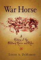 War Horse: A History of the Military Horse and Rider 1594161720 Book Cover