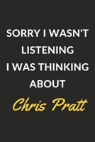 Sorry I Wasn't Listening I Was Thinking About Chris Pratt: A Chris Pratt Journal Notebook to Write Down Things, Take Notes, Record Plans or Keep Track of Habits (6 x 9 - 120 Pages) 1671274288 Book Cover