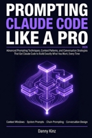 Prompting Claude Code Like a Pro: The Advanced Prompting Techniques, Context Patterns, and Conversation Strategies That Get Claude Code to Build Exactly What You Want Every Time B0GZJX8LYL Book Cover