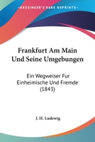 Frankfurt Am Main Und Seine Umgebungen: Ein Wegweiser Fur Einheimische Und Fremde (1843) 1161173757 Book Cover