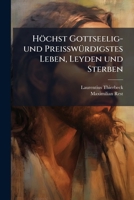 Hochst Gottseelig- Und Preisswurdigstes Leben, Leyden Und Sterben Dess in Gott Ruhenden, Hochwurdigen Hoch-Edlen, ... Herrn Herrn Maximiliani Eines Ur 1272448436 Book Cover