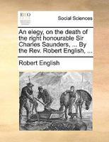 An elegy, on the death of the right honourable Sir Charles Saunders, ... By the Rev. Robert English, ... 1170511643 Book Cover