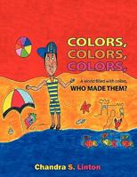 Colors, Colors, Colors, A World Filled With Colors, Who Made Them? 1456763555 Book Cover