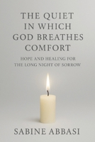 The Quiet in Which God Breathes Comfort: Hope and healing for the long night of sorrow 1069932922 Book Cover