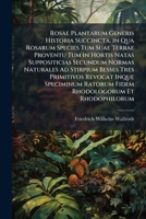 Rosae Plantarum Generis Historia Succincta, in Qua Rosarum Species Tum Suae Terrae Proventu Tum in Hortis Natas Suppositicias Secundum Normas ... Rhodologorum Et Rhodophilorum 128746923X Book Cover
