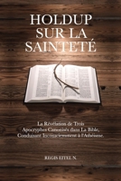 Holdup Sur La Sainteté: La Révélation de Trois Apocryphes Canonisés dans La Bible, Conduisant Inconsciemment à l'Athéisme. (French Edition) 1068984155 Book Cover