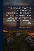 The Judgment of the Bishops Upon Tractarian Theology: A Complete Analytical Arrangement of the Charges Delivered by the Prelates of the Anglican Church, From 1837 to 1842 Inclusive 1143833694 Book Cover
