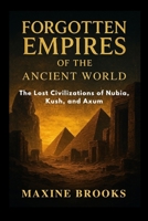 FORGOTTEN EMPIRES OF THE ANCIENT WORLD: The Lost Civilizations of Nubia, Kush, and Axum B0FTM1G9B5 Book Cover