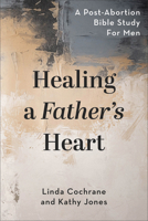 Healing a Fathers Heart: A Post-Abortion Bible Study for Men 0801057221 Book Cover