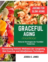 GRACEFUL AGING : NATURAL STRATEGIES FOR YOUTHFUL TOMORROW: Harnessing Holistic Wellness for Longevity Diet Exercise and Mindfulness Techniques B0CSX2YFBV Book Cover