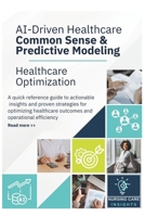 AI-Driven Healthcare Common Sense & Predictive Modeling: Healthcare Optimization Quick Reference Guide to Actionable Insights B0DYZQG9BQ Book Cover