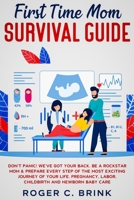 First Time Mom Survival Guide : Don't Panic! We've Got Your Back. Be a Rockstar Mom and Prepare Every Step of the Most Exciting Journey of Your Life. Pregnancy, Labor, Childbirth and Newborn Baby Care 1648661572 Book Cover