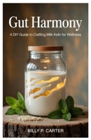 Gut Harmony: A DIY Guide to Crafting Milk Kefir for Wellness B0FK1JV9XC Book Cover