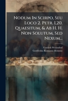 Nodum In Scirpo, Seu Loco 2. Petr. I,20. Quaesitum, & Ab H. H. Non Solutum, Sed Nexum... 1271734125 Book Cover