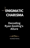 Enigmatic Charisma: Decoding Ryan Gosling's Allure B0CVTR57HN Book Cover