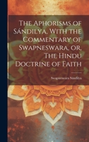 The Aphorisms of Sándilya, With the Commentary of Swapneswara, or, The Hindu Doctrine of Faith 1020842989 Book Cover