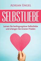 Selbstliebe: Lernen Sie Bedingungslose Selbstliebe Und Erlangen Sie Inneren Frieden 1539432297 Book Cover