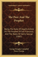 The Peer and the Prophet: Being the Duke of Argyll's Article on the Prophet of San Francisco, and the Reply of Henry George 1120913640 Book Cover