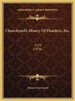 Churchyard's Misery of Flanders, etc. 1579. [A reprint.] 1241039313 Book Cover