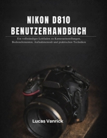 NIKON D810 BENUTZERHANDBUCH: Ein vollständiger Leitfaden zu Kameraeinstellungen, Bedienelementen, Aufnahmemodi und praktischen Techniken (German Edition) B0GHG612CY Book Cover