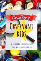 Crafting Observant Kids: A Journal to Celebrate The World Around Us 1716385741 Book Cover