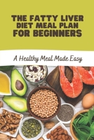The Fatty Liver Diet Meal Plan For Beginners: A Healthy Meal Made Easy: Fatty Liver Diet Plan B09FC9Z7JR Book Cover