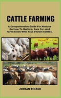 Cattle Farming: A Comprehensive Guide For Novices On How To Nurture, Care For, And Form Bonds With Your Vibrant Cattles B0CQSQBYV7 Book Cover