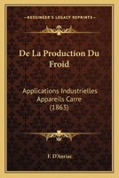 De La Production Du Froid: Applications Industrielles Appareils Carre (1863) 1271596628 Book Cover