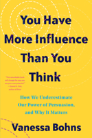 You Have More Influence Than You Think: How We Underestimate Our Power of Persuasion, and Why It Matters 1324005718 Book Cover